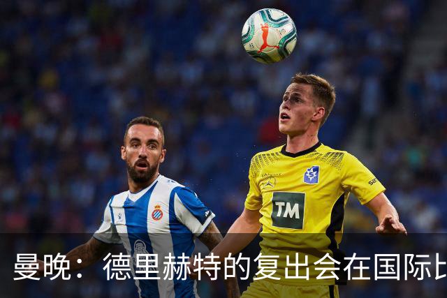曼晚：德里赫特的复出会在国际比赛期之后，乌加特年内不会复出