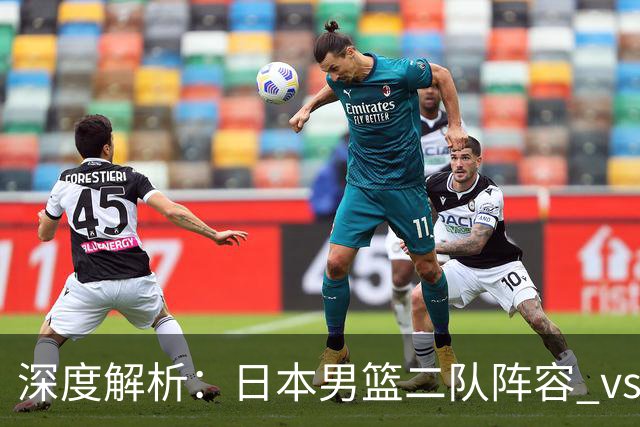 深度解析：日本男篮二队阵容 vs 中国男篮，胜负手在哪里？